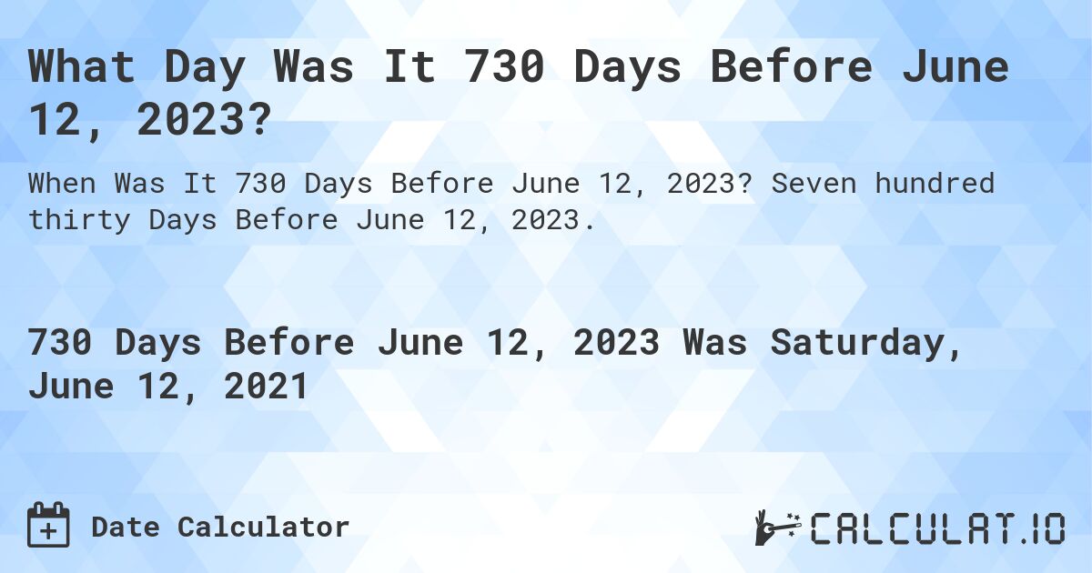What Day Was It 730 Days Before June 12, 2023?. Seven hundred thirty Days Before June 12, 2023.