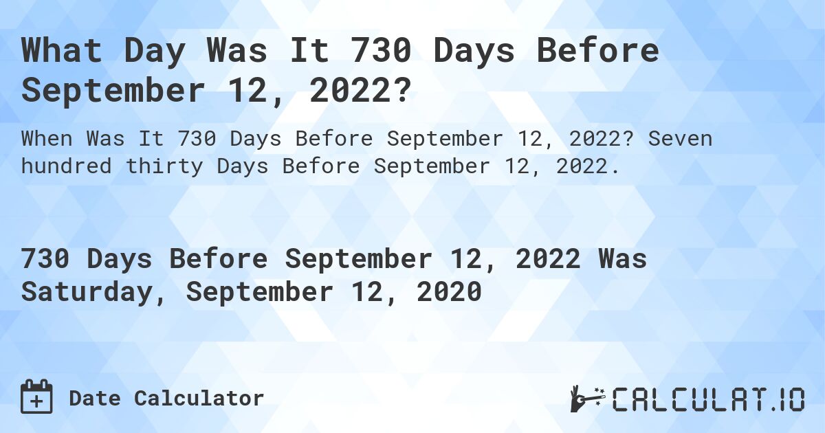 What Day Was It 730 Days Before September 12, 2022?. Seven hundred thirty Days Before September 12, 2022.