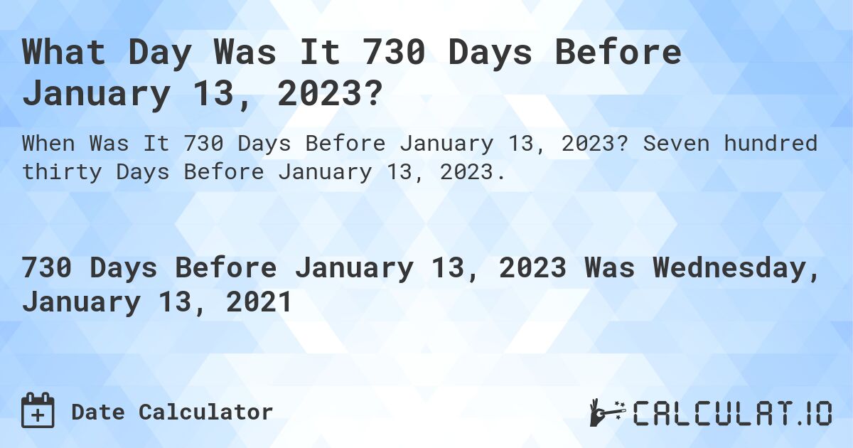 What Day Was It 730 Days Before January 13, 2023?. Seven hundred thirty Days Before January 13, 2023.