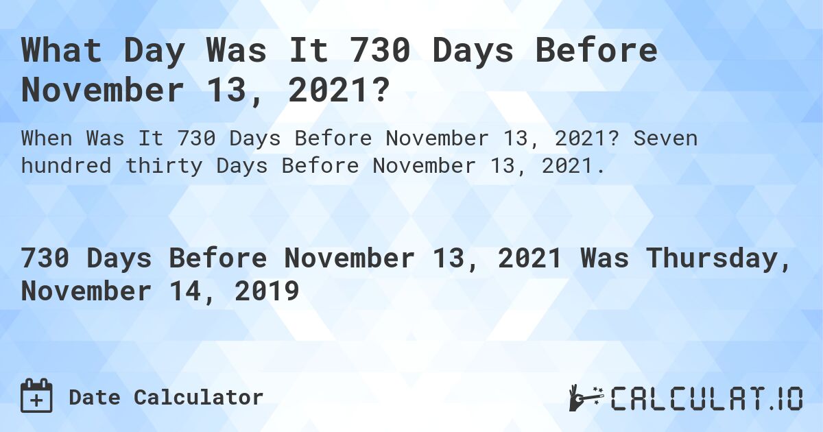 What Day Was It 730 Days Before November 13, 2021?. Seven hundred thirty Days Before November 13, 2021.