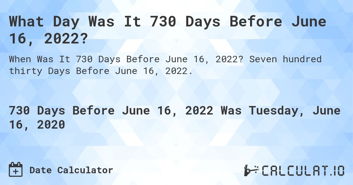 What Day Was It 730 Days Before June 16, 2022?. Seven hundred thirty Days Before June 16, 2022.