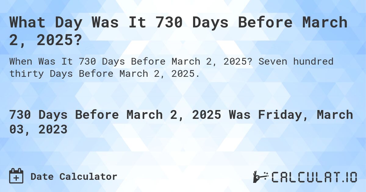 What Day Was It 730 Days Before March 2, 2025?. Seven hundred thirty Days Before March 2, 2025.