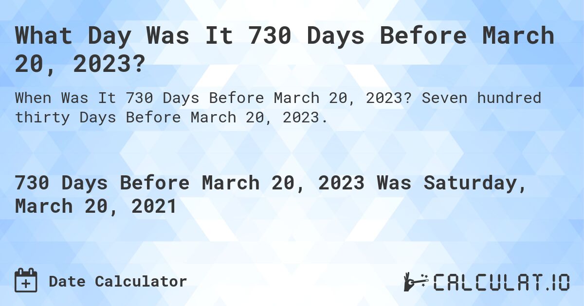 What Day Was It 730 Days Before March 20, 2023?. Seven hundred thirty Days Before March 20, 2023.