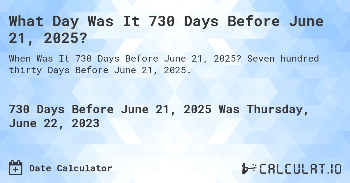 What Day Was It 730 Days Before June 21, 2025?. Seven hundred thirty Days Before June 21, 2025.