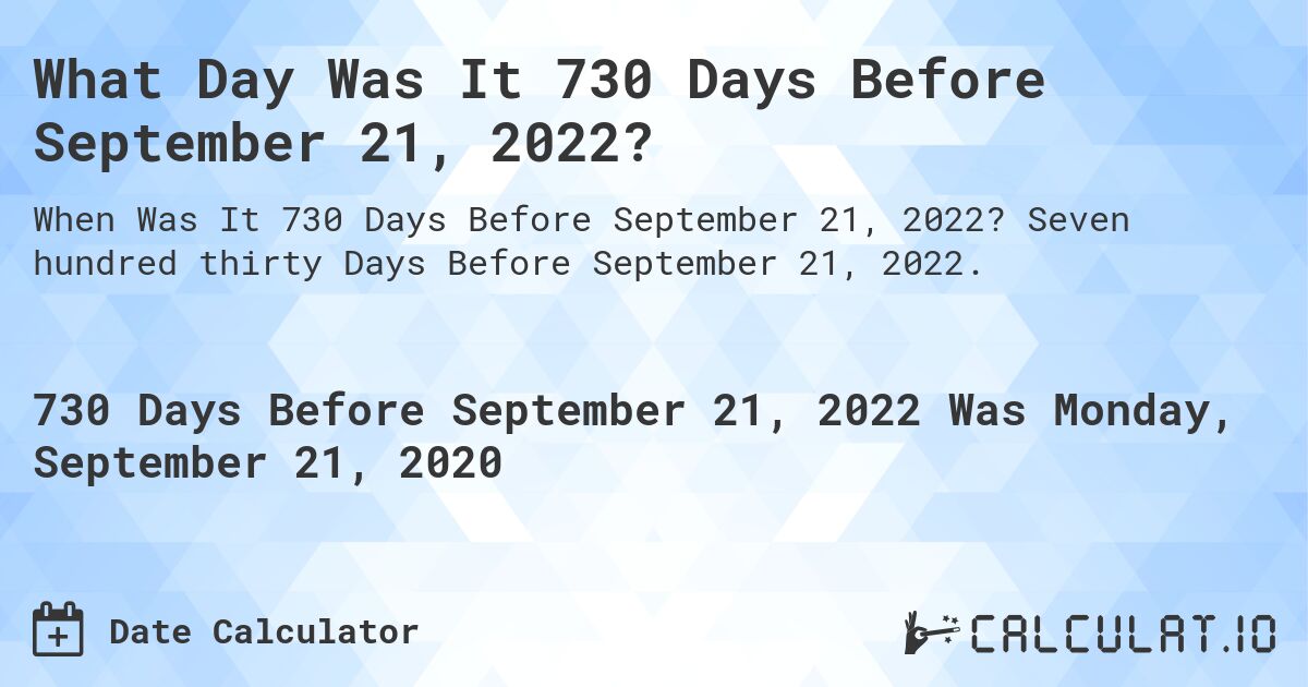 What Day Was It 730 Days Before September 21, 2022?. Seven hundred thirty Days Before September 21, 2022.