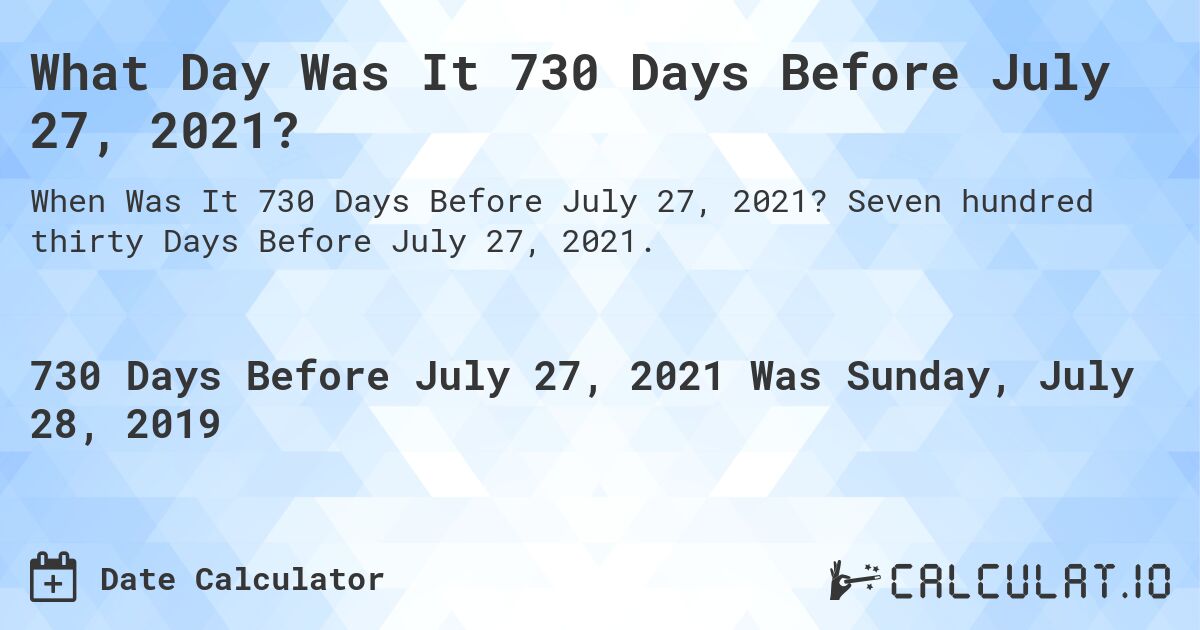 What Day Was It 730 Days Before July 27, 2021?. Seven hundred thirty Days Before July 27, 2021.