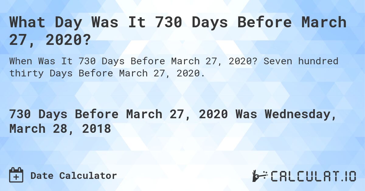 What Day Was It 730 Days Before March 27, 2020?. Seven hundred thirty Days Before March 27, 2020.