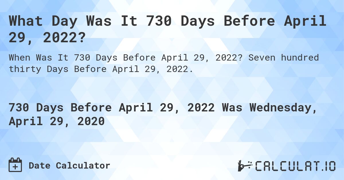 What Day Was It 730 Days Before April 29, 2022?. Seven hundred thirty Days Before April 29, 2022.