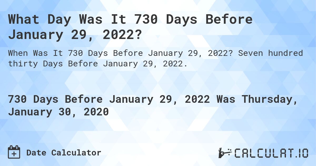 What Day Was It 730 Days Before January 29, 2022?. Seven hundred thirty Days Before January 29, 2022.