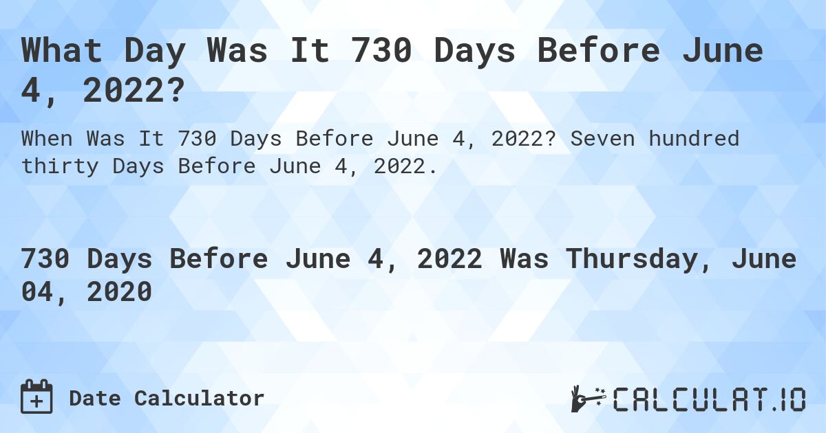 What Day Was It 730 Days Before June 4, 2022?. Seven hundred thirty Days Before June 4, 2022.