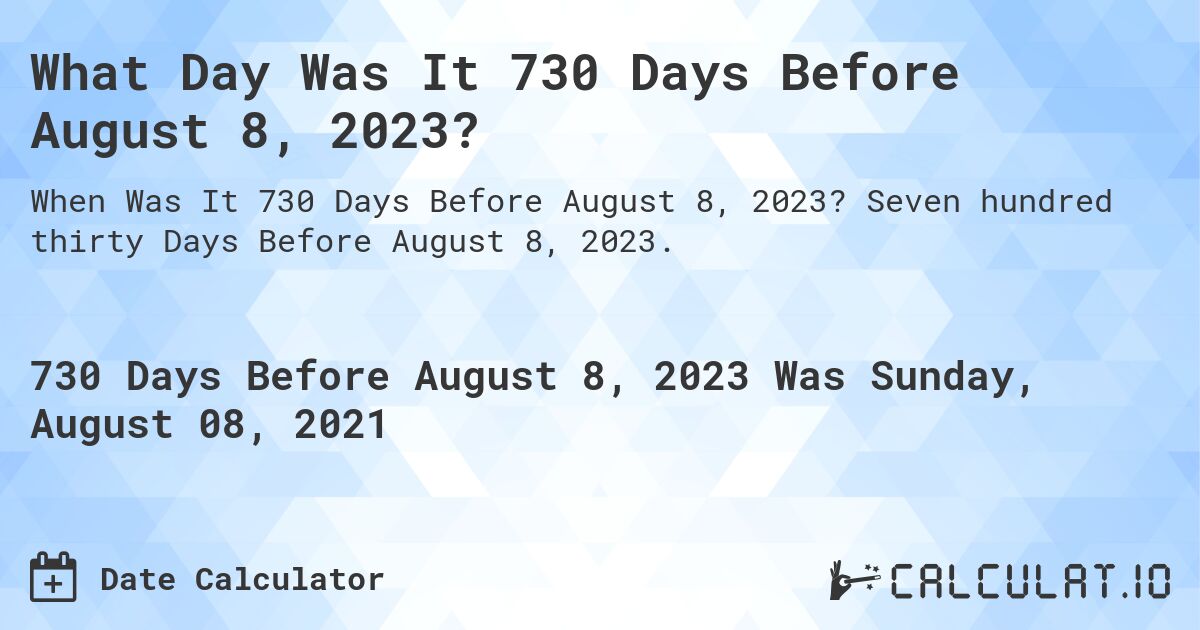 What Day Was It 730 Days Before August 8, 2023?. Seven hundred thirty Days Before August 8, 2023.