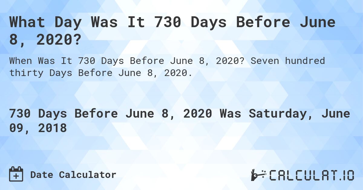 What Day Was It 730 Days Before June 8, 2020?. Seven hundred thirty Days Before June 8, 2020.