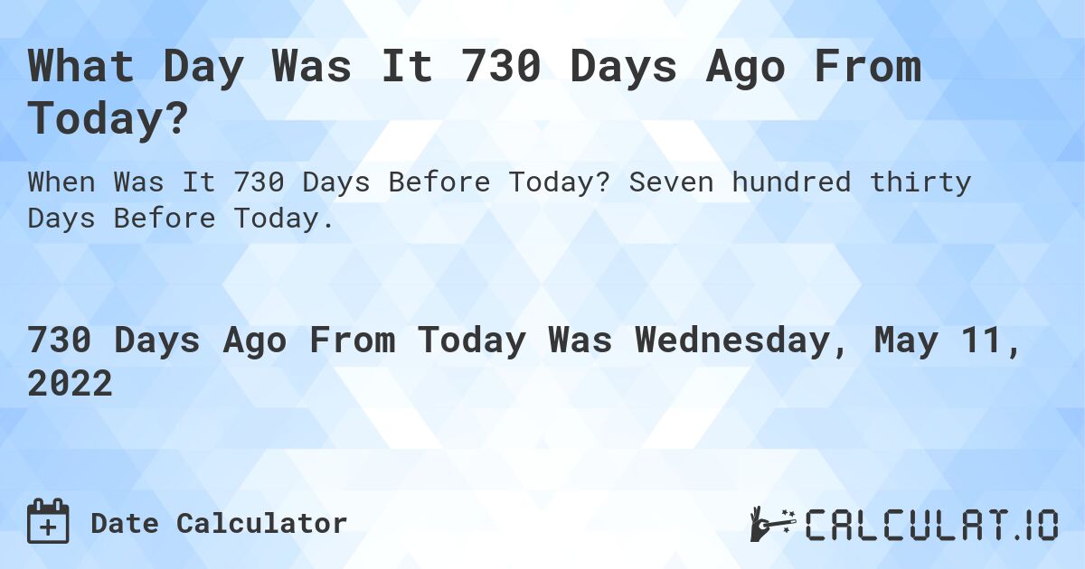 What Day Was It 730 Days Ago From Today?. Seven hundred thirty Days Before Today.