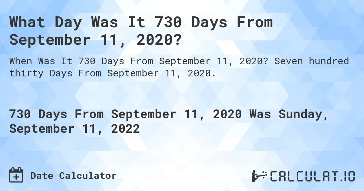 What Day Was It 730 Days From September 11, 2020?. Seven hundred thirty Days From September 11, 2020.