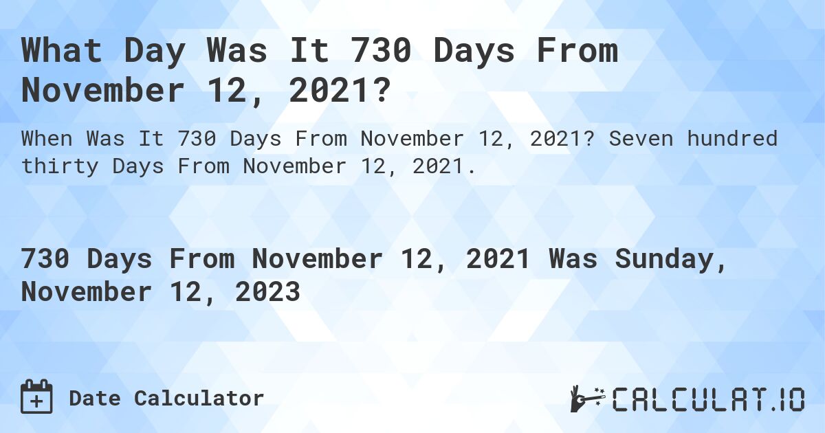 What Day Was It 730 Days From November 12, 2021?. Seven hundred thirty Days From November 12, 2021.