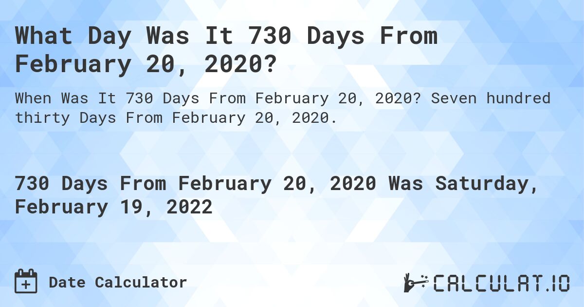 What Day Was It 730 Days From February 20, 2020?. Seven hundred thirty Days From February 20, 2020.