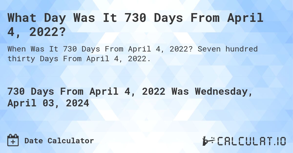 What Day Was It 730 Days From April 4, 2022?. Seven hundred thirty Days From April 4, 2022.
