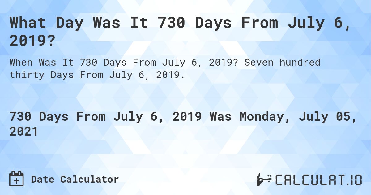What Day Was It 730 Days From July 6, 2019?. Seven hundred thirty Days From July 6, 2019.