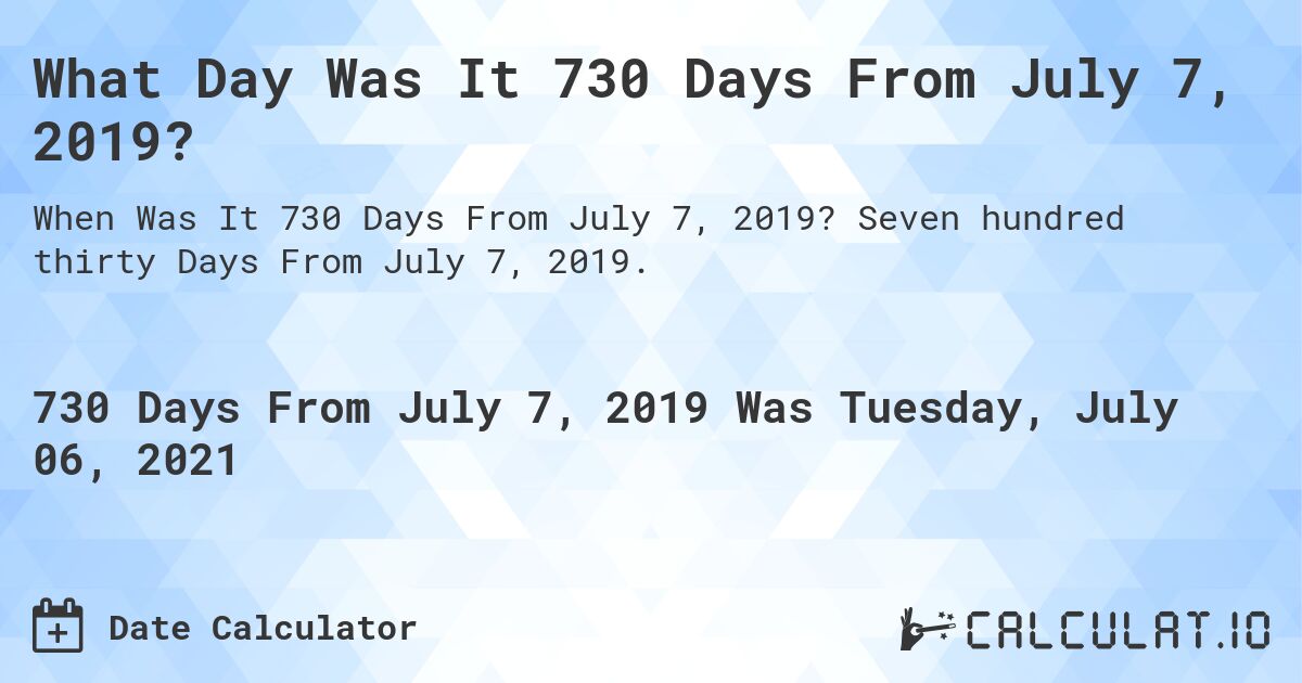 What Day Was It 730 Days From July 7, 2019?. Seven hundred thirty Days From July 7, 2019.