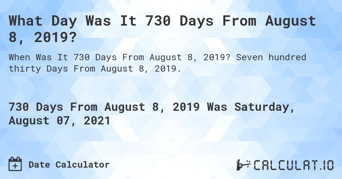 What Day Was It 730 Days From August 8, 2019?. Seven hundred thirty Days From August 8, 2019.