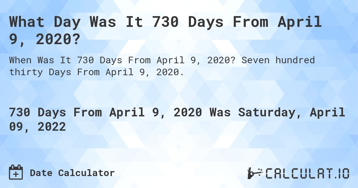 What Day Was It 730 Days From April 9, 2020?. Seven hundred thirty Days From April 9, 2020.