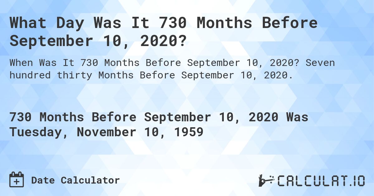 What Day Was It 730 Months Before September 10, 2020?. Seven hundred thirty Months Before September 10, 2020.