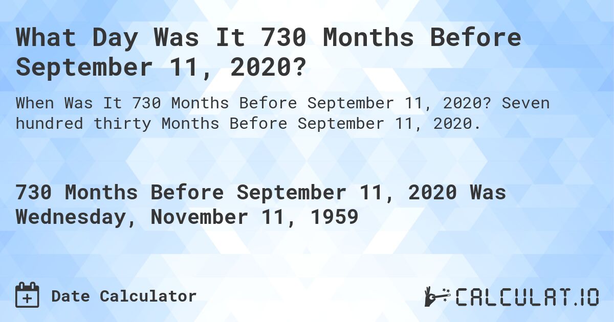 What Day Was It 730 Months Before September 11, 2020?. Seven hundred thirty Months Before September 11, 2020.