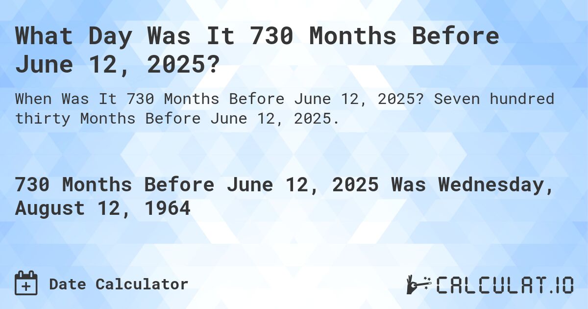 What Day Was It 730 Months Before June 12, 2025?. Seven hundred thirty Months Before June 12, 2025.