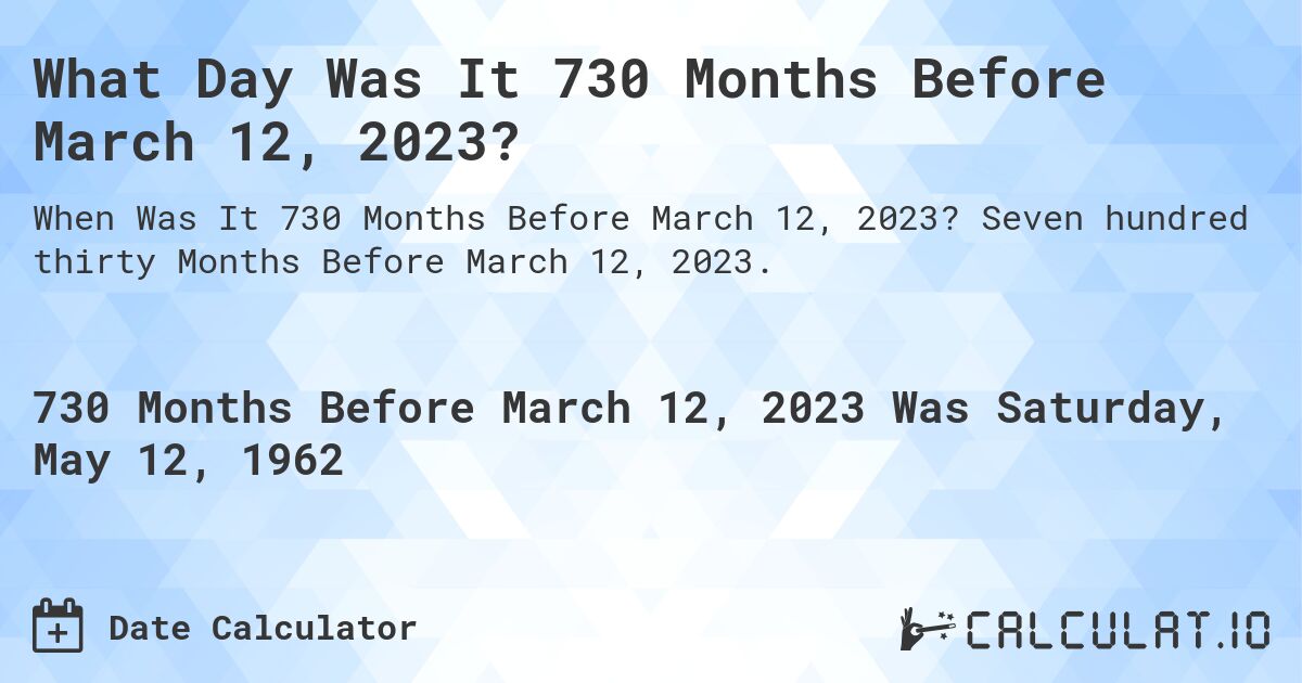 What Day Was It 730 Months Before March 12, 2023?. Seven hundred thirty Months Before March 12, 2023.