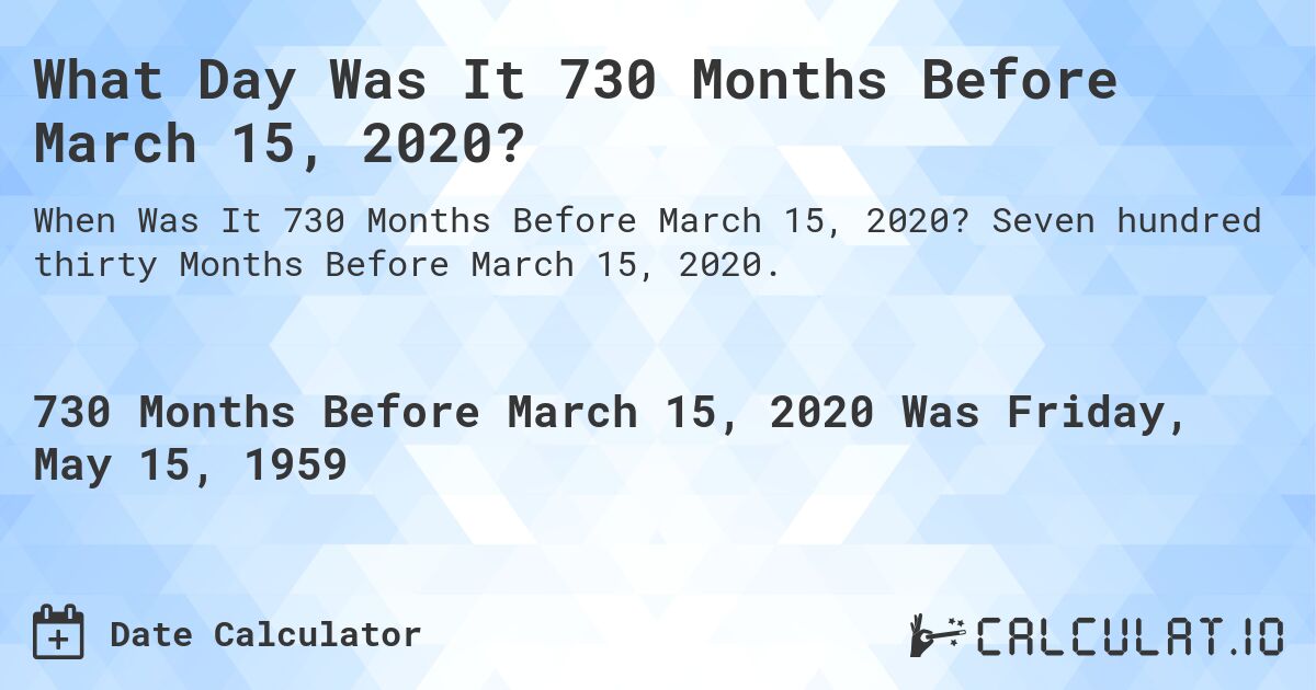 What Day Was It 730 Months Before March 15, 2020?. Seven hundred thirty Months Before March 15, 2020.