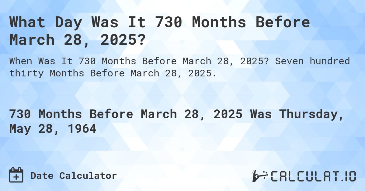 What Day Was It 730 Months Before March 28, 2025?. Seven hundred thirty Months Before March 28, 2025.