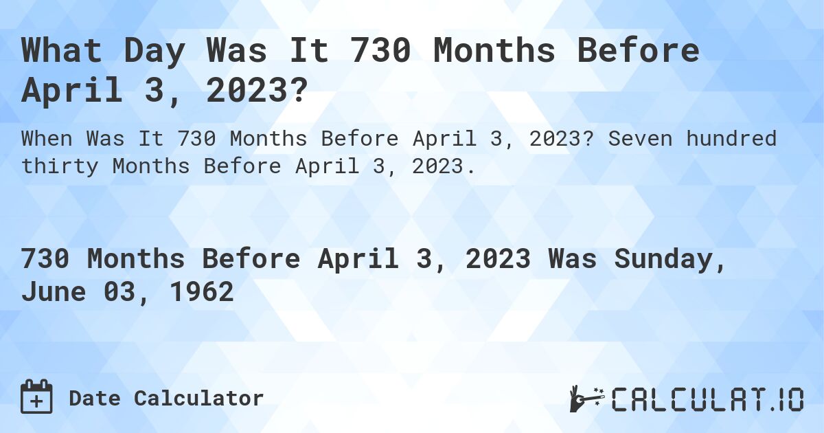 What Day Was It 730 Months Before April 3, 2023?. Seven hundred thirty Months Before April 3, 2023.