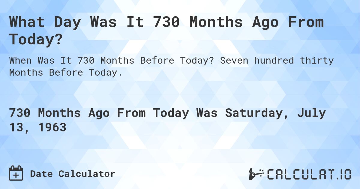 What Day Was It 730 Months Ago From Today?. Seven hundred thirty Months Before Today.