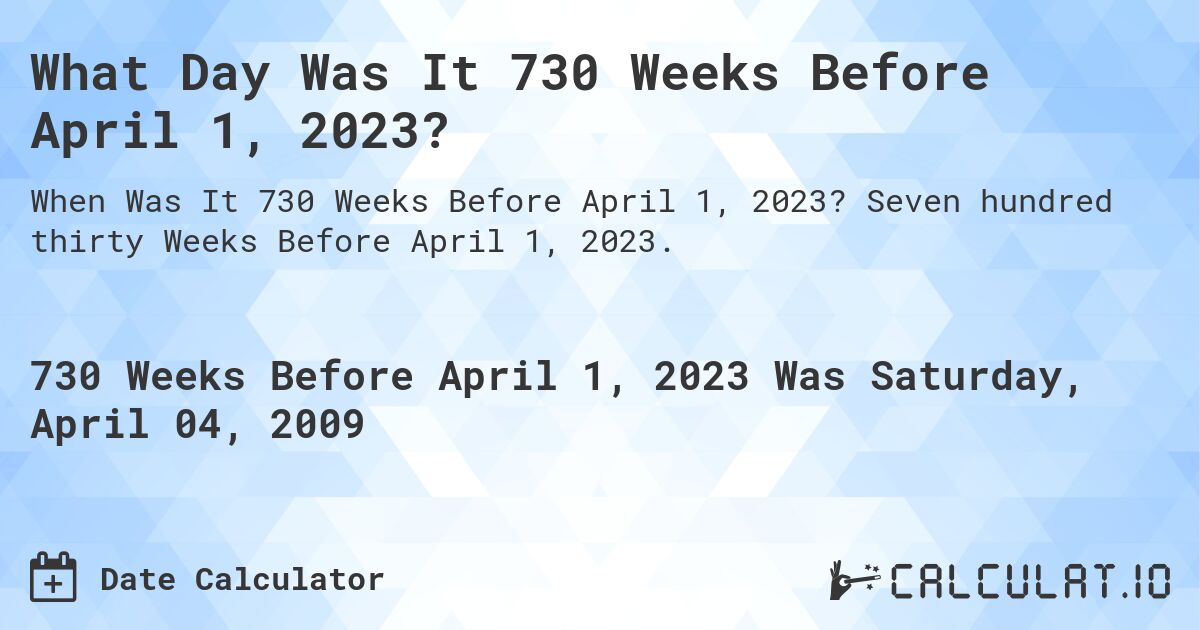 What Day Was It 730 Weeks Before April 1, 2023?. Seven hundred thirty Weeks Before April 1, 2023.