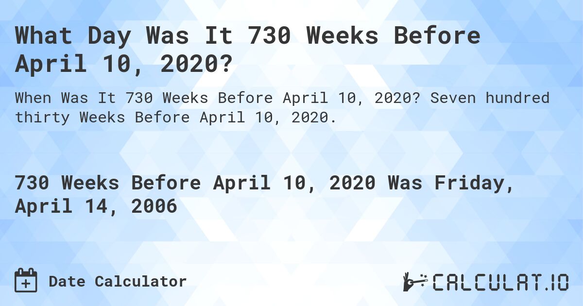 What Day Was It 730 Weeks Before April 10, 2020?. Seven hundred thirty Weeks Before April 10, 2020.