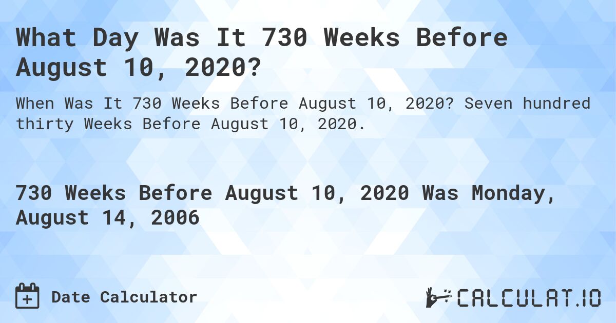 What Day Was It 730 Weeks Before August 10, 2020?. Seven hundred thirty Weeks Before August 10, 2020.