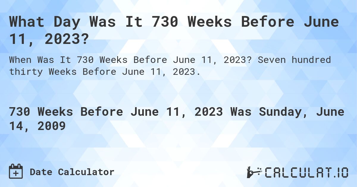 What Day Was It 730 Weeks Before June 11, 2023?. Seven hundred thirty Weeks Before June 11, 2023.