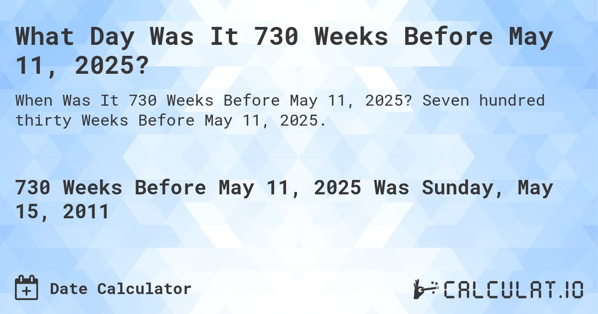What Day Was It 730 Weeks Before May 11, 2025?. Seven hundred thirty Weeks Before May 11, 2025.