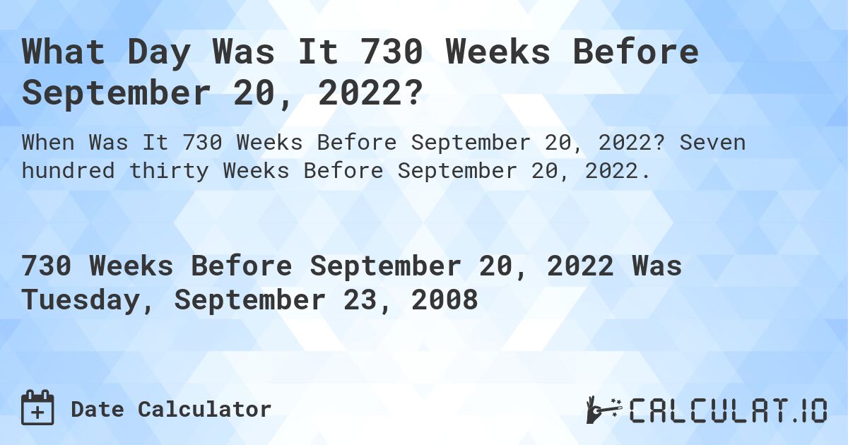 What Day Was It 730 Weeks Before September 20, 2022?. Seven hundred thirty Weeks Before September 20, 2022.