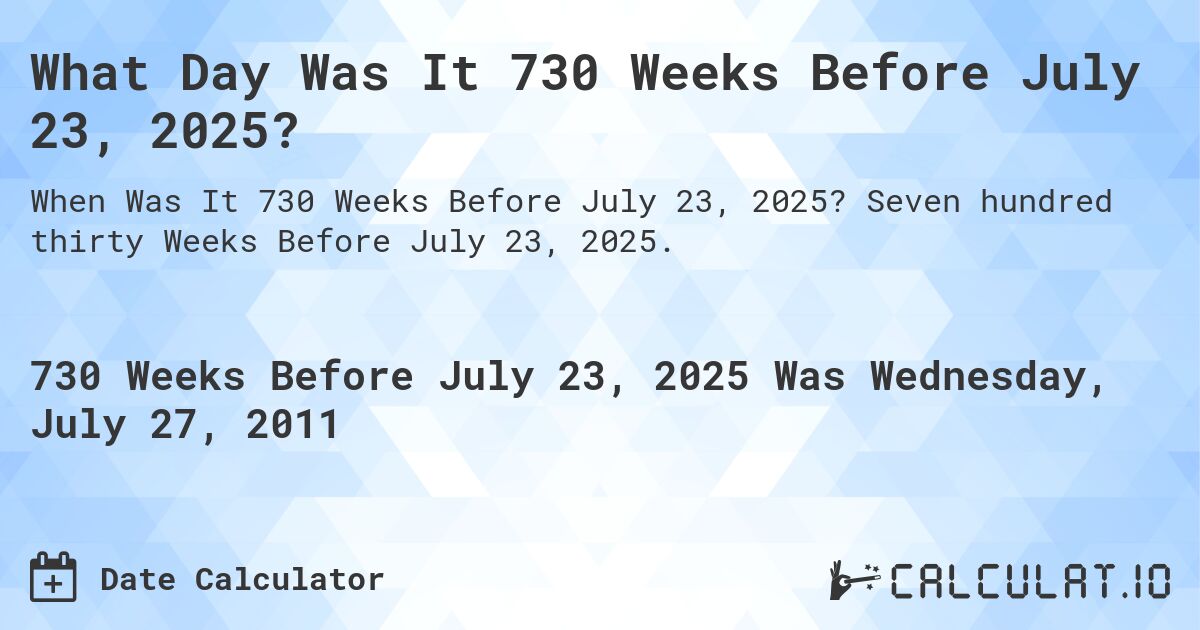What Day Was It 730 Weeks Before July 23, 2025?. Seven hundred thirty Weeks Before July 23, 2025.