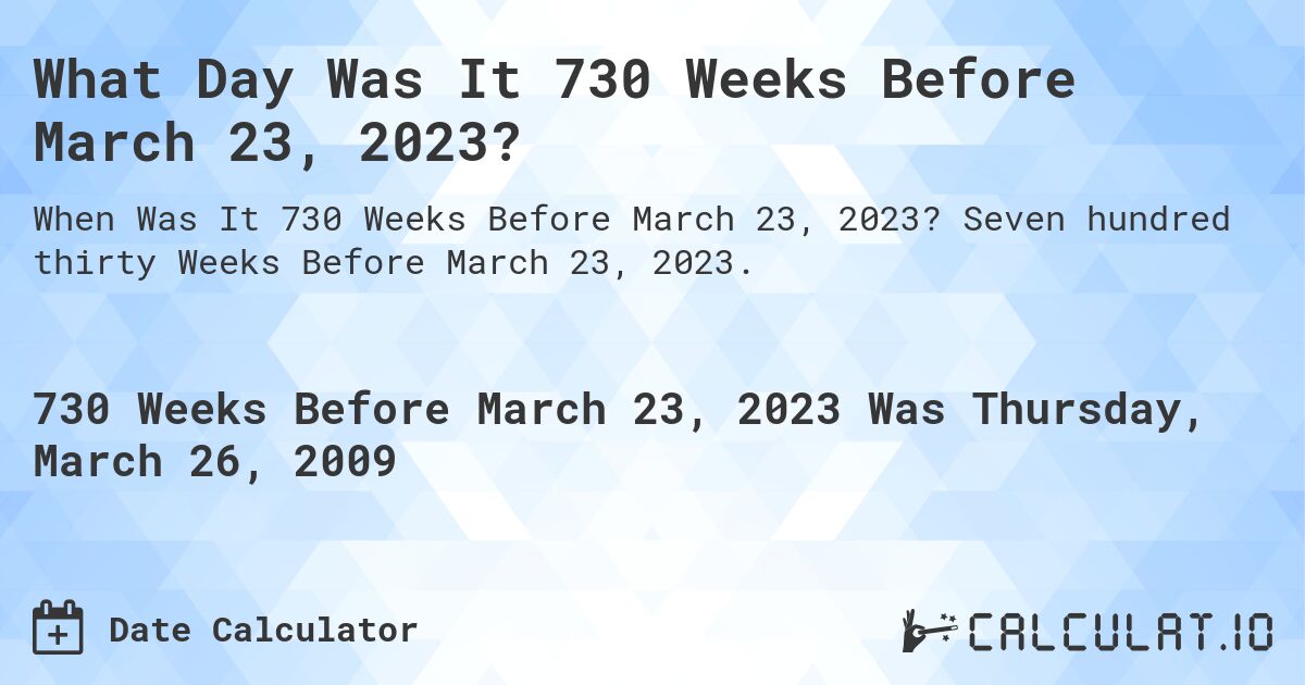 What Day Was It 730 Weeks Before March 23, 2023?. Seven hundred thirty Weeks Before March 23, 2023.