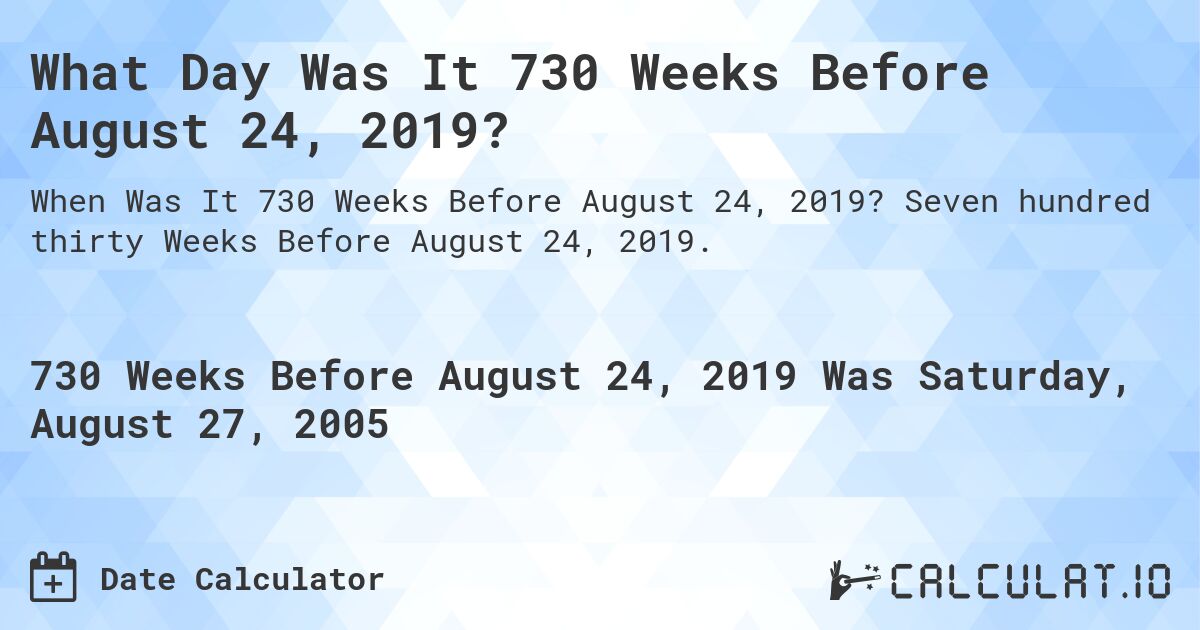 What Day Was It 730 Weeks Before August 24, 2019?. Seven hundred thirty Weeks Before August 24, 2019.