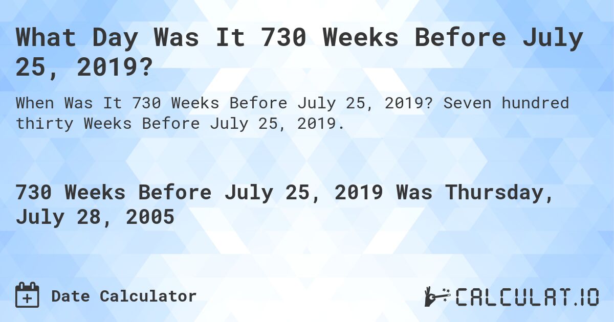 What Day Was It 730 Weeks Before July 25, 2019?. Seven hundred thirty Weeks Before July 25, 2019.
