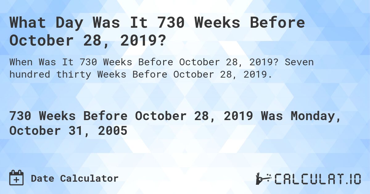 What Day Was It 730 Weeks Before October 28, 2019?. Seven hundred thirty Weeks Before October 28, 2019.