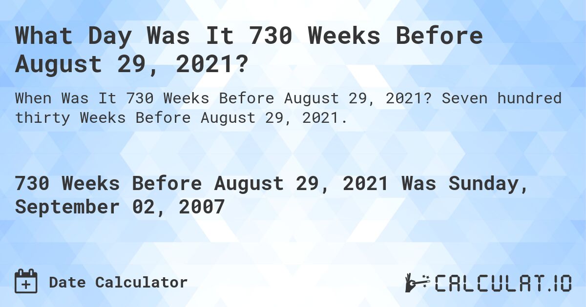 What Day Was It 730 Weeks Before August 29, 2021?. Seven hundred thirty Weeks Before August 29, 2021.