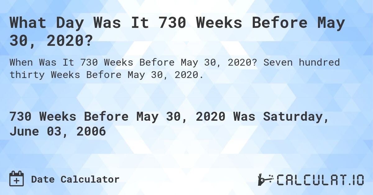 What Day Was It 730 Weeks Before May 30, 2020?. Seven hundred thirty Weeks Before May 30, 2020.
