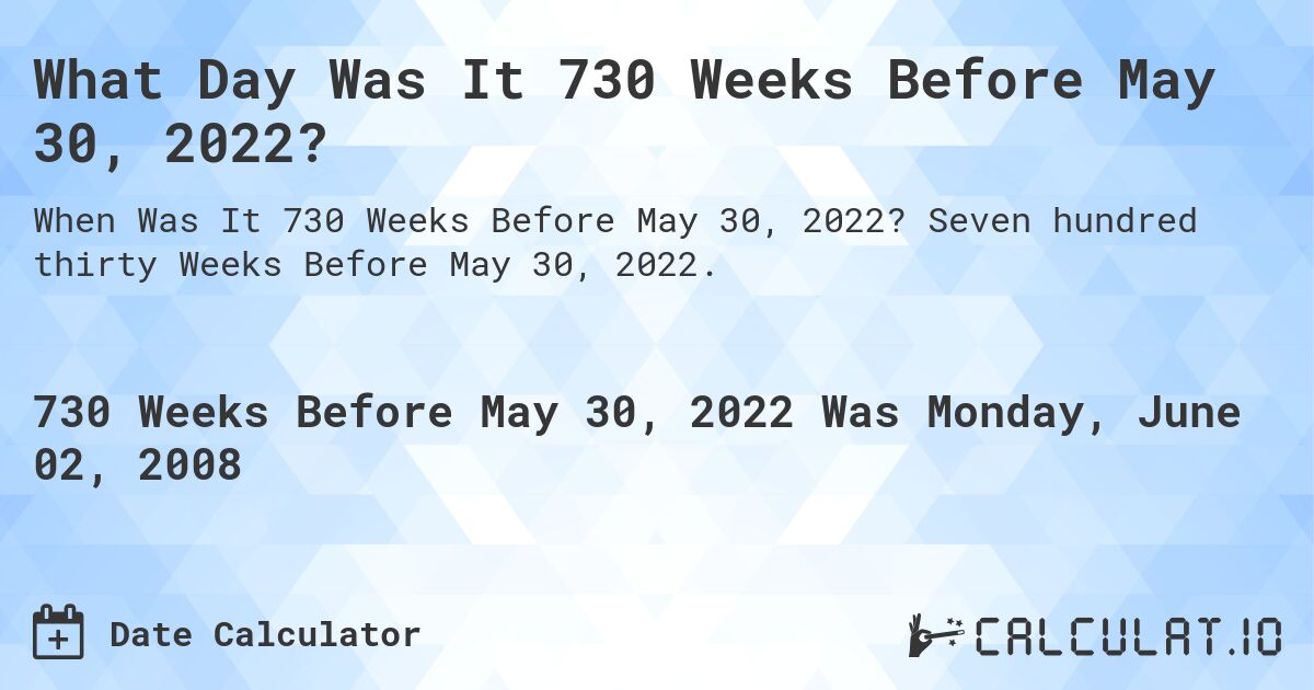 What Day Was It 730 Weeks Before May 30, 2022?. Seven hundred thirty Weeks Before May 30, 2022.