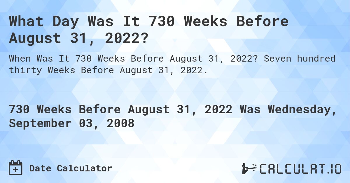 What Day Was It 730 Weeks Before August 31, 2022?. Seven hundred thirty Weeks Before August 31, 2022.