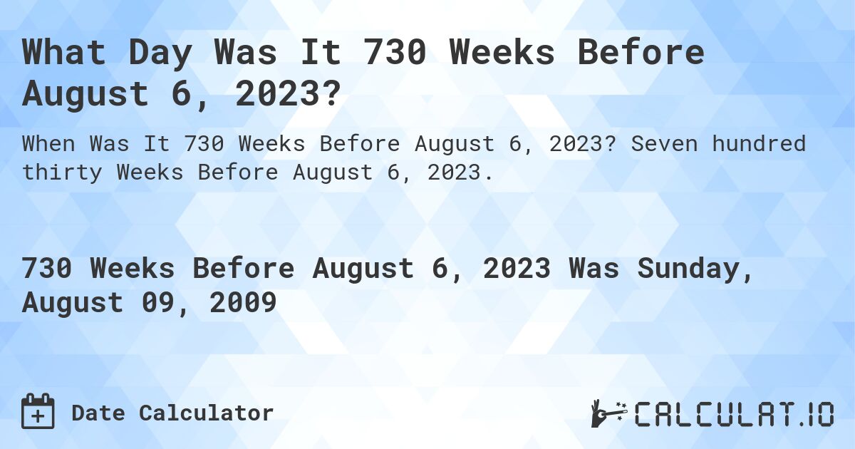 What Day Was It 730 Weeks Before August 6, 2023?. Seven hundred thirty Weeks Before August 6, 2023.