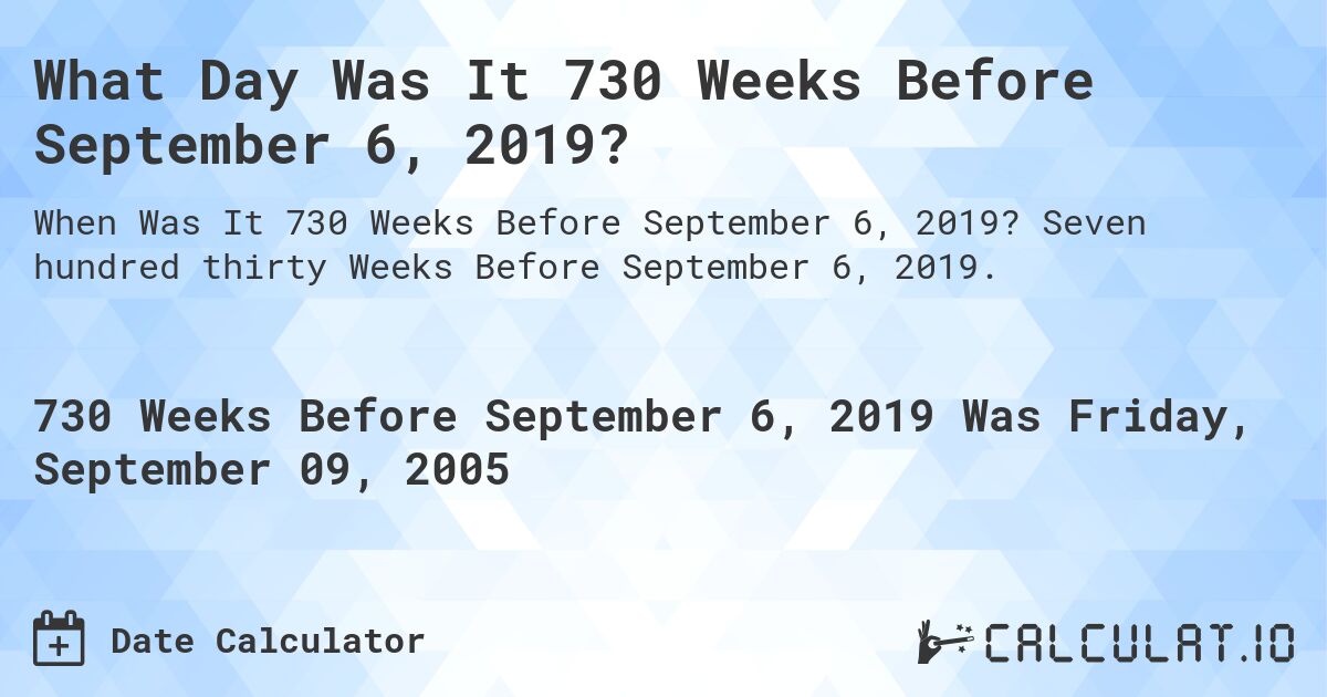 What Day Was It 730 Weeks Before September 6, 2019?. Seven hundred thirty Weeks Before September 6, 2019.